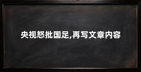 央视怒批国足,再写文章内容