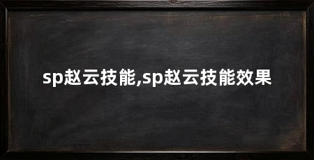 sp赵云技能,sp赵云技能效果