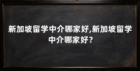 新加坡留学中介哪家好,新加坡留学中介哪家好？