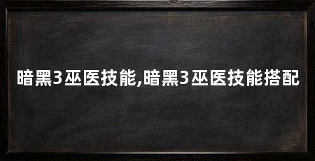 暗黑3巫医技能,暗黑3巫医技能搭配