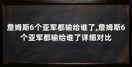 詹姆斯6个亚军都输给谁了,詹姆斯6个亚军都输给谁了详细对比