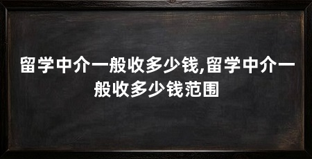 留学中介一般收多少钱,留学中介一般收多少钱范围