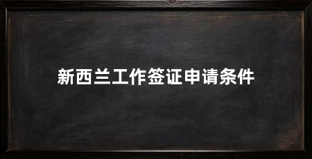 新西兰工作签证申请条件