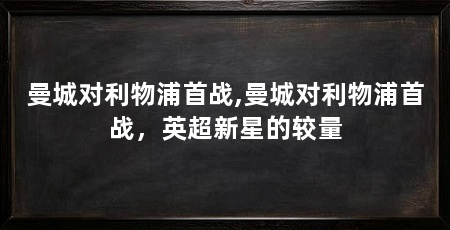 曼城对利物浦首战,曼城对利物浦首战，英超新星的较量