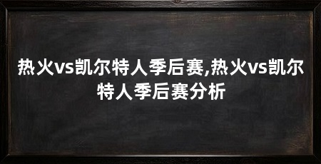 热火vs凯尔特人季后赛,热火vs凯尔特人季后赛分析