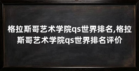 格拉斯哥艺术学院qs世界排名,格拉斯哥艺术学院qs世界排名评价