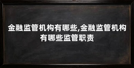 金融监管机构有哪些,金融监管机构有哪些监管职责