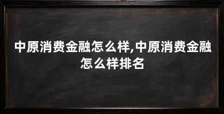 中原消费金融怎么样,中原消费金融怎么样排名