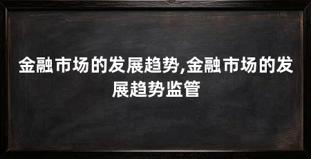 金融市场的发展趋势,金融市场的发展趋势监管