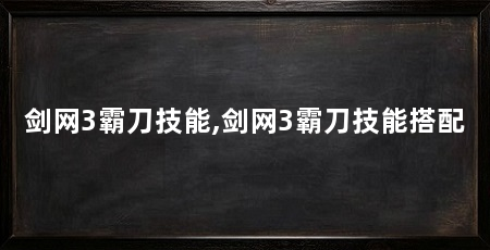 剑网3霸刀技能,剑网3霸刀技能搭配
