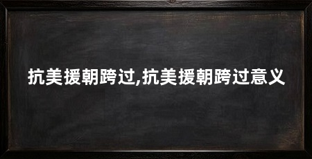 抗美援朝跨过,抗美援朝跨过意义