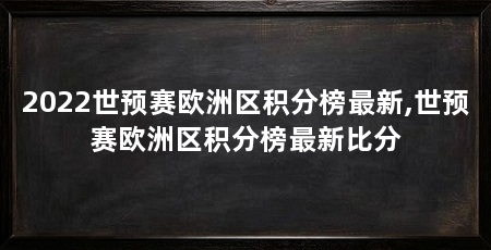 2022世预赛欧洲区积分榜最新,世预赛欧洲区积分榜最新比分