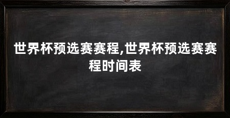 世界杯预选赛赛程,世界杯预选赛赛程时间表