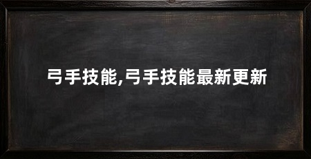 弓手技能,弓手技能最新更新
