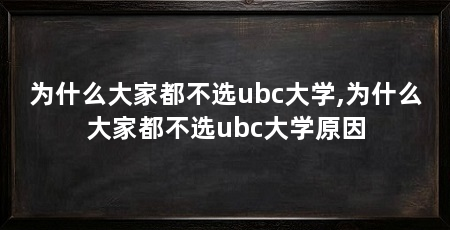 为什么大家都不选ubc大学,为什么大家都不选ubc大学原因