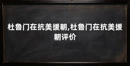 杜鲁门在抗美援朝,杜鲁门在抗美援朝评价