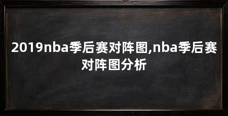 2019nba季后赛对阵图,nba季后赛对阵图分析