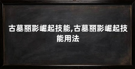 古墓丽影崛起技能,古墓丽影崛起技能用法
