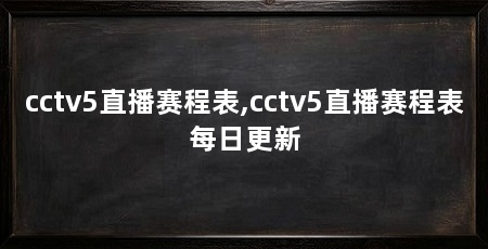 cctv5直播赛程表,cctv5直播赛程表每日更新