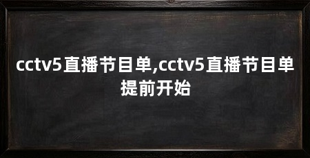 cctv5直播节目单,cctv5直播节目单提前开始