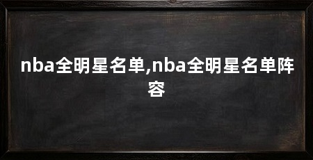 nba全明星名单,nba全明星名单阵容