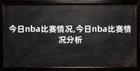 今日nba比赛情况,今日nba比赛情况分析