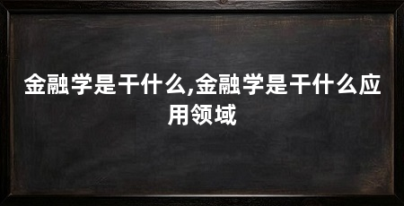 金融学是干什么,金融学是干什么应用领域