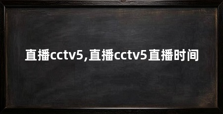 直播cctv5,直播cctv5直播时间