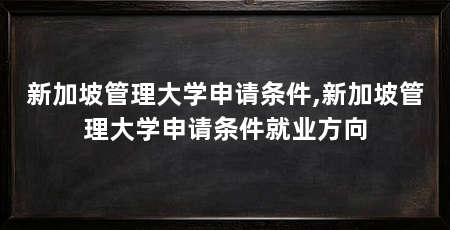 新加坡管理大学申请条件,新加坡管理大学申请条件就业方向