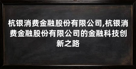 杭银消费金融股份有限公司,杭银消费金融股份有限公司的金融科技创新之路
