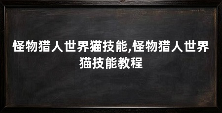 怪物猎人世界猫技能,怪物猎人世界猫技能教程