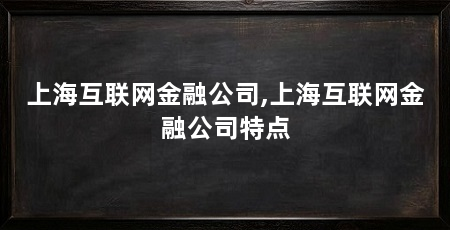 上海互联网金融公司,上海互联网金融公司特点