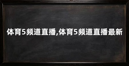 体育5频道直播,体育5频道直播最新