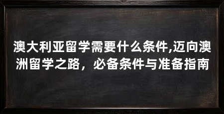 澳大利亚留学需要什么条件,迈向澳洲留学之路,必备条件与准备指南
