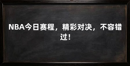 NBA今日赛程,精彩对决,不容错过!