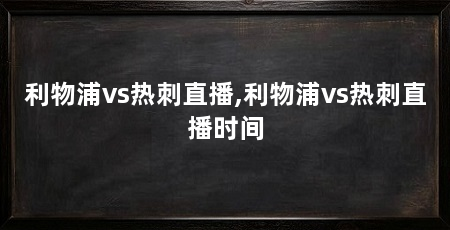 利物浦vs热刺直播,利物浦vs热刺直播时间