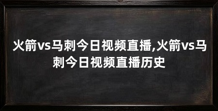 火箭vs马刺今日视频直播,火箭vs马刺今日视频直播历史