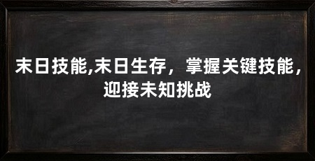 末日技能,末日生存,掌握关键技能,迎接未知挑战