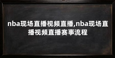 nba现场直播视频直播,nba现场直播视频直播赛事流程
