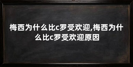 梅西为什么比c罗受欢迎,梅西为什么比c罗受欢迎原因