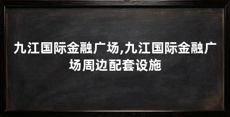 九江国际金融广场,九江国际金融广场周边配套设施