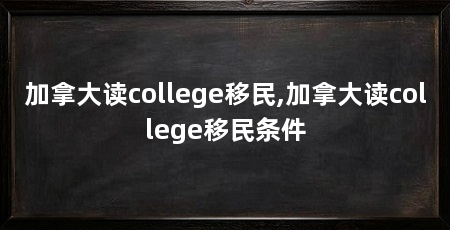 加拿大读college移民,加拿大读college移民条件