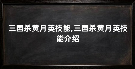 三国杀黄月英技能,三国杀黄月英技能介绍