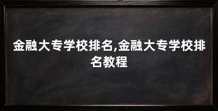 金融大专学校排名,金融大专学校排名教程