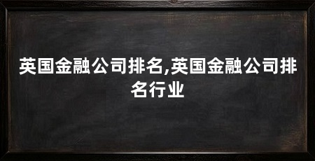 英国金融公司排名,英国金融公司排名行业
