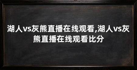 湖人vs灰熊直播在线观看,湖人vs灰熊直播在线观看比分