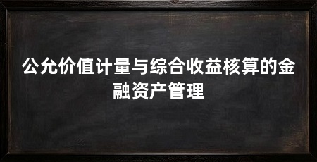 公允价值计量与综合收益核算的金融资产管理