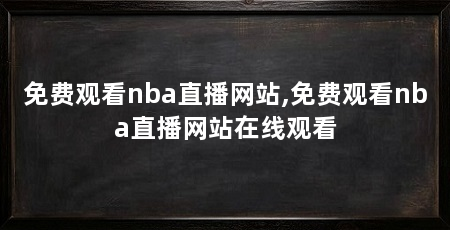 免费观看nba直播网站,免费观看nba直播网站在线观看