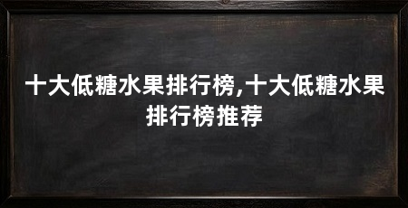 十大低糖水果排行榜,十大低糖水果排行榜推荐