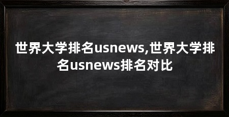 世界大学排名usnews,世界大学排名usnews排名对比